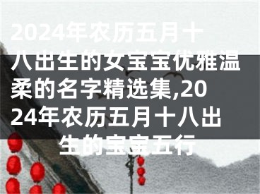 2024年农历五月十八出生的女宝宝优雅温柔的名字精选集,2024年农历五月十八出生的宝宝五行