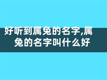 好听到属兔的名字,属兔的名字叫什么好