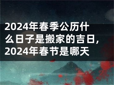 2024年春季公历什么日子是搬家的吉日,2024年春节是哪天
