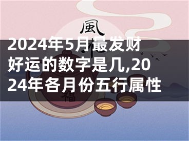 2024年5月最发财好运的数字是几,2024年各月份五行属性