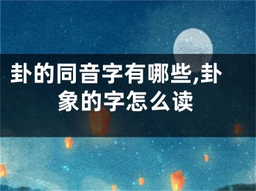 卦的同音字有哪些,卦象的字怎么读