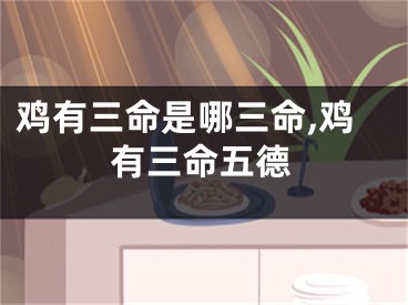 鸡有三命是哪三命,鸡有三命五德