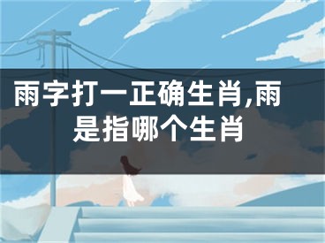雨字打一正确生肖,雨是指哪个生肖