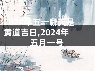 2024年五一哪天是黄道吉日,2024年五月一号
