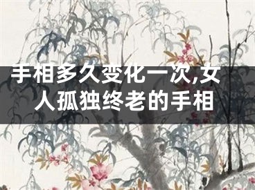 手相多久变化一次,女人孤独终老的手相