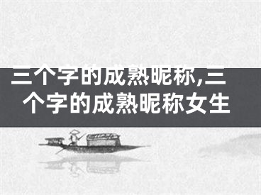 三个字的成熟昵称,三个字的成熟昵称女生