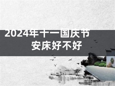 2024年十一国庆节安床好不好
