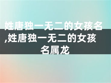 姓唐独一无二的女孩名,姓唐独一无二的女孩名属龙