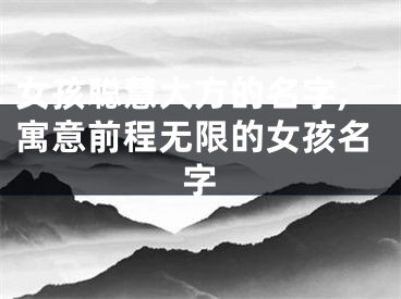 女孩聪慧大方的名字,寓意前程无限的女孩名字