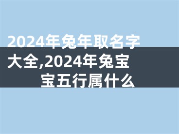 2024年兔年取名字大全,2024年兔宝宝五行属什么