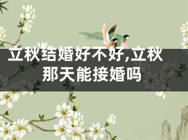 立秋结婚好不好,立秋那天能接婚吗