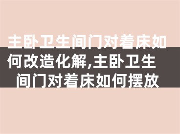 主卧卫生间门对着床如何改造化解,主卧卫生间门对着床如何摆放