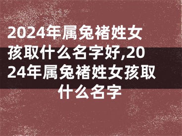 2024年属兔褚姓女孩取什么名字好,2024年属兔褚姓女孩取什么名字