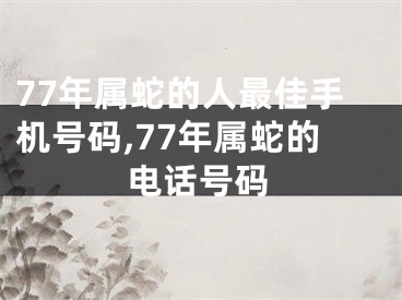 77年属蛇的人最佳手机号码,77年属蛇的电话号码