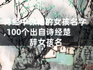 诗经中惊艳的女孩名字,100个出自诗经楚辞女孩名
