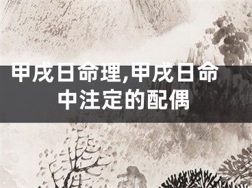 甲戌日命理,甲戌日命中注定的配偶