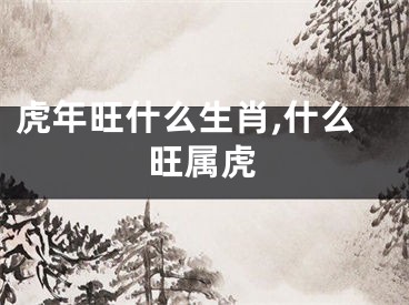 虎年旺什么生肖,什么旺属虎