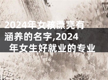 2024年女孩漂亮有涵养的名字,2024年女生好就业的专业