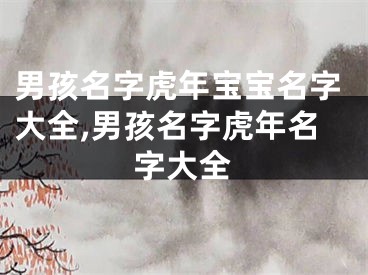 男孩名字虎年宝宝名字大全,男孩名字虎年名字大全