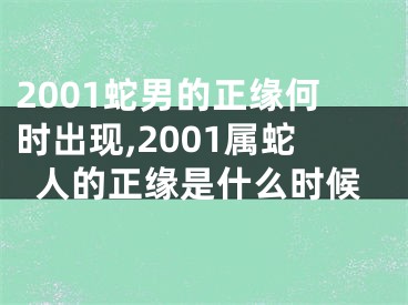 2001蛇男的正缘何时出现,2001属蛇人的正缘是什么时候