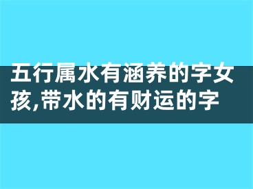 五行属水有涵养的字女孩,带水的有财运的字