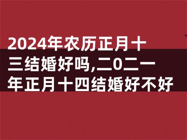 2024年农历正月十三结婚好吗,二0二一年正月十四结婚好不好