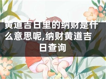 黄道吉日里的纳财是什么意思呢,纳财黄道吉日查询