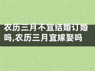 农历三月不宜结婚订婚吗,农历三月宜嫁娶吗