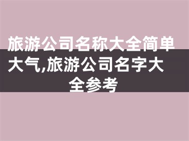 旅游公司名称大全简单大气,旅游公司名字大全参考
