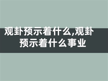 观卦预示着什么,观卦预示着什么事业