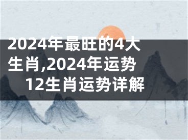 2024年最旺的4大生肖,2024年运势12生肖运势详解