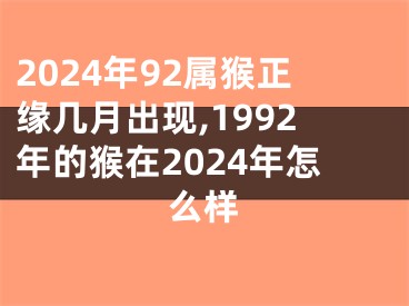 2024年92属猴正缘几月出现,1992年的猴在2024年怎么样