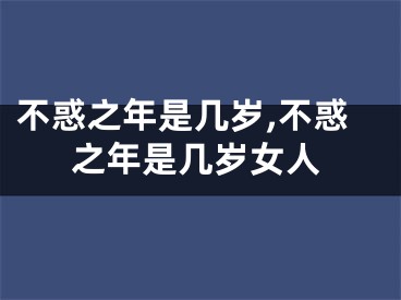 不惑之年是几岁,不惑之年是几岁女人