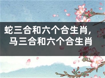蛇三合和六个合生肖,马三合和六个合生肖