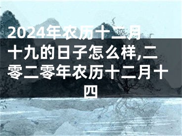 2024年农历十二月十九的日子怎么样,二零二零年农历十二月十四