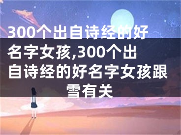 300个出自诗经的好名字女孩,300个出自诗经的好名字女孩跟雪有关