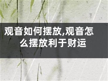 观音如何摆放,观音怎么摆放利于财运