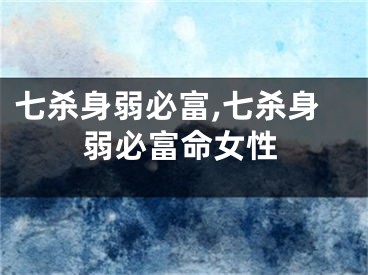 七杀身弱必富,七杀身弱必富命女性
