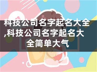 科技公司名字起名大全,科技公司名字起名大全简单大气