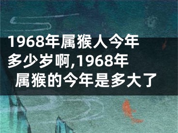 1968年属猴人今年多少岁啊,1968年属猴的今年是多大了