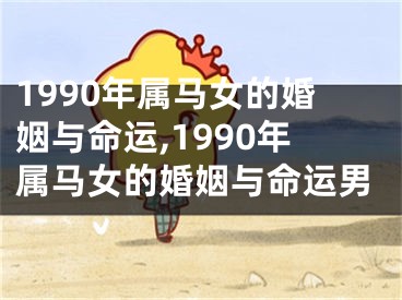 1990年属马女的婚姻与命运,1990年属马女的婚姻与命运男