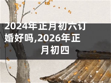 2024年正月初六订婚好吗,2026年正月初四
