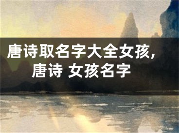 唐诗取名字大全女孩,唐诗 女孩名字