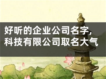 好听的企业公司名字,科技有限公司取名大气