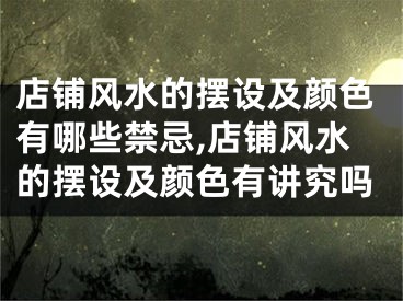 店铺风水的摆设及颜色有哪些禁忌,店铺风水的摆设及颜色有讲究吗