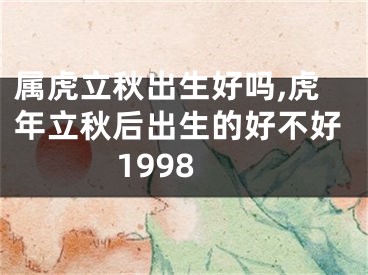 属虎立秋出生好吗,虎年立秋后出生的好不好1998