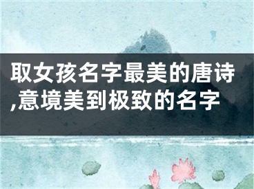 取女孩名字最美的唐诗,意境美到极致的名字