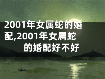 2001年女属蛇的婚配,2001年女属蛇的婚配好不好