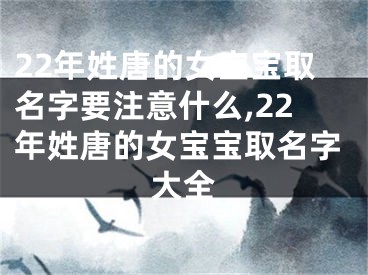 22年姓唐的女宝宝取名字要注意什么,22年姓唐的女宝宝取名字大全