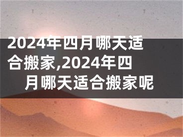 2024年四月哪天适合搬家,2024年四月哪天适合搬家呢